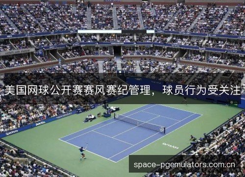 美国网球公开赛赛风赛纪管理，球员行为受关注
